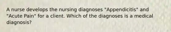 A nurse develops the nursing diagnoses "Appendicitis" and "Acute Pain" for a client. Which of the diagnoses is a medical diagnosis?