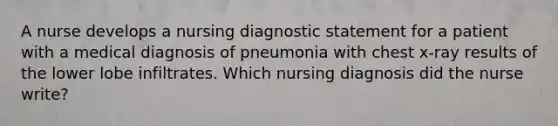 A nurse develops a nursing diagnostic statement for a patient with a medical diagnosis of pneumonia with chest x-ray results of the lower lobe infiltrates. Which nursing diagnosis did the nurse write?