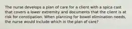 The nurse develops a plan of care for a client with a spica cast that covers a lower extremity and documents that the client is at risk for constipation. When planning for bowel elimination needs, the nurse would include which in the plan of care?