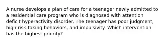 A nurse develops a plan of care for a teenager newly admitted to a residential care program who is diagnosed with attention deficit hyperactivity disorder. The teenager has poor judgment, high risk-taking behaviors, and impulsivity. Which intervention has the highest priority?