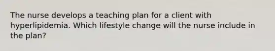 The nurse develops a teaching plan for a client with hyperlipidemia. Which lifestyle change will the nurse include in the plan?