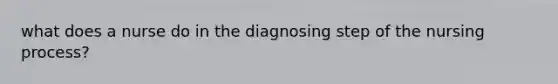 what does a nurse do in the diagnosing step of the nursing process?