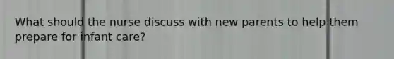 What should the nurse discuss with new parents to help them prepare for infant care?