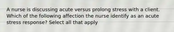 A nurse is discussing acute versus prolong stress with a client. Which of the following affection the nurse identify as an acute stress response? Select all that apply