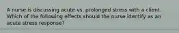 A nurse is discussing acute vs. prolonged stress with a client. Which of the following effects should the nurse identify as an acute stress response?