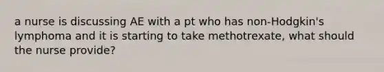 a nurse is discussing AE with a pt who has non-Hodgkin's lymphoma and it is starting to take methotrexate, what should the nurse provide?