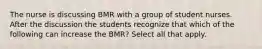 The nurse is discussing BMR with a group of student nurses. After the discussion the students recognize that which of the following can increase the BMR? Select all that apply.