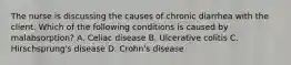 The nurse is discussing the causes of chronic diarrhea with the client. Which of the following conditions is caused by malabsorption? A. Celiac disease B. Ulcerative colitis C. Hirschsprung's disease D. Crohn's disease