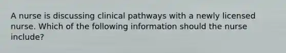 A nurse is discussing clinical pathways with a newly licensed nurse. Which of the following information should the nurse include?