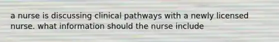 a nurse is discussing clinical pathways with a newly licensed nurse. what information should the nurse include