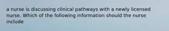 a nurse is discussing clinical pathways with a newly licensed nurse. Which of the following information should the nurse include