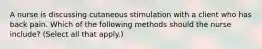 A nurse is discussing cutaneous stimulation with a client who has back pain. Which of the following methods should the nurse include? (Select all that apply.)