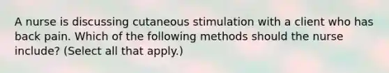 A nurse is discussing cutaneous stimulation with a client who has back pain. Which of the following methods should the nurse include? (Select all that apply.)