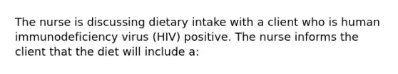 The nurse is discussing dietary intake with a client who is human immunodeficiency virus (HIV) positive. The nurse informs the client that the diet will include a: