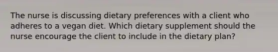 The nurse is discussing dietary preferences with a client who adheres to a vegan diet. Which dietary supplement should the nurse encourage the client to include in the dietary plan?