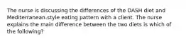 The nurse is discussing the differences of the DASH diet and Mediterranean-style eating pattern with a client. The nurse explains the main difference between the two diets is which of the following?