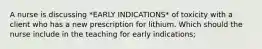 A nurse is discussing *EARLY INDICATIONS* of toxicity with a client who has a new prescription for lithium. Which should the nurse include in the teaching for early indications;