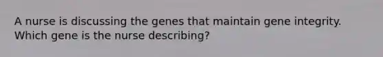 A nurse is discussing the genes that maintain gene integrity. Which gene is the nurse describing?