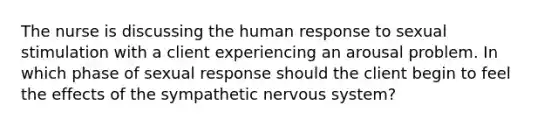 The nurse is discussing the human response to sexual stimulation with a client experiencing an arousal problem. In which phase of sexual response should the client begin to feel the effects of the sympathetic nervous system?