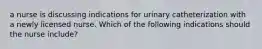 a nurse is discussing indications for urinary catheterization with a newly licensed nurse. Which of the following indications should the nurse include?