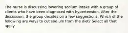 The nurse is discussing lowering sodium intake with a group of clients who have been diagnosed with hypertension. After the discussion, the group decides on a few suggestions. Which of the following are ways to cut sodium from the diet? Select all that apply.