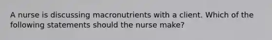 A nurse is discussing macronutrients with a client. Which of the following statements should the nurse make?