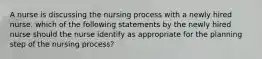 A nurse is discussing the nursing process with a newly hired nurse. which of the following statements by the newly hired nurse should the nurse identify as appropriate for the planning step of the nursing process?