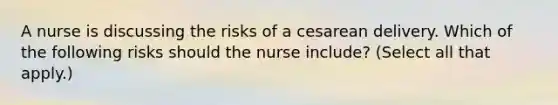 A nurse is discussing the risks of a cesarean delivery. Which of the following risks should the nurse include? (Select all that apply.)