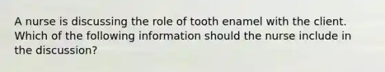 A nurse is discussing the role of tooth enamel with the client. Which of the following information should the nurse include in the discussion?