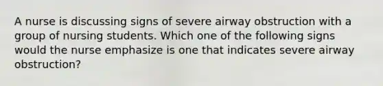 A nurse is discussing signs of severe airway obstruction with a group of nursing students. Which one of the following signs would the nurse emphasize is one that indicates severe airway obstruction?