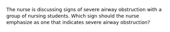 The nurse is discussing signs of severe airway obstruction with a group of nursing students. Which sign should the nurse emphasize as one that indicates severe airway obstruction?