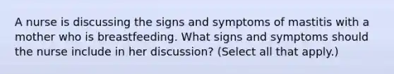 A nurse is discussing the signs and symptoms of mastitis with a mother who is breastfeeding. What signs and symptoms should the nurse include in her discussion? (Select all that apply.)