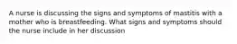 A nurse is discussing the signs and symptoms of mastitis with a mother who is breastfeeding. What signs and symptoms should the nurse include in her discussion