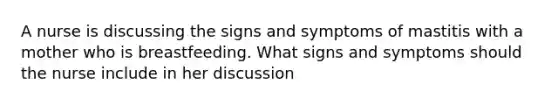 A nurse is discussing the signs and symptoms of mastitis with a mother who is breastfeeding. What signs and symptoms should the nurse include in her discussion