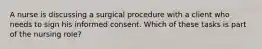 A nurse is discussing a surgical procedure with a client who needs to sign his informed consent. Which of these tasks is part of the nursing role?