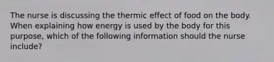 The nurse is discussing the thermic effect of food on the body. When explaining how energy is used by the body for this purpose, which of the following information should the nurse include?