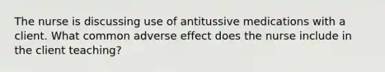 The nurse is discussing use of antitussive medications with a client. What common adverse effect does the nurse include in the client teaching?