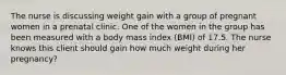 The nurse is discussing weight gain with a group of pregnant women in a prenatal clinic. One of the women in the group has been measured with a body mass index (BMI) of 17.5. The nurse knows this client should gain how much weight during her pregnancy?