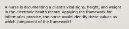 A nurse is documenting a client's vital signs, height, and weight in the electronic health record. Applying the framework for informatics practice, the nurse would identify these values as which component of the framework?