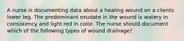 A nurse is documenting data about a healing wound on a clients lower leg. The predominant exudate in the wound is watery in consistency and light red in color. The nurse should document which of the following types of wound drainage?