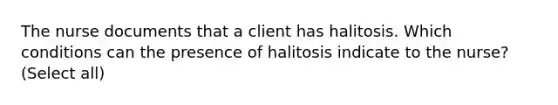 The nurse documents that a client has halitosis. Which conditions can the presence of halitosis indicate to the nurse? (Select all)