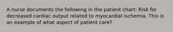 A nurse documents the following in the patient chart: Risk for decreased cardiac output related to myocardial ischemia. This is an example of what aspect of patient care?