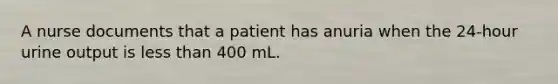 A nurse documents that a patient has anuria when the 24-hour urine output is less than 400 mL.