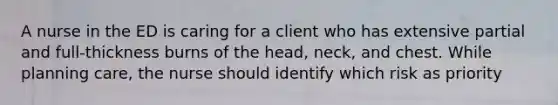 A nurse in the ED is caring for a client who has extensive partial and full-thickness burns of the head, neck, and chest. While planning care, the nurse should identify which risk as priority