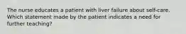 The nurse educates a patient with liver failure about self-care. Which statement made by the patient indicates a need for further teaching?