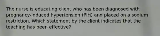 The nurse is educating client who has been diagnosed with pregnancy-induced hypertension (PIH) and placed on a sodium restriction. Which statement by the client indicates that the teaching has been effective?