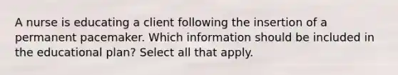 A nurse is educating a client following the insertion of a permanent pacemaker. Which information should be included in the educational plan? Select all that apply.