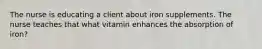 The nurse is educating a client about iron supplements. The nurse teaches that what vitamin enhances the absorption of iron?