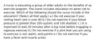 A nurse is educating a group of older adults on the benefits of an exercise program. The nurse includes education on when not to exercise. Which of the following should the nurse include in the education? (Select all that apply.) a.) Do not exercise if your resting heart rate is over 80 b.) Do not exercise if your blood pressure is greater than 200 systolic and 100 diastolic c.) It is important to wait 30 minutes after a big meal before engaging in vigorous exercise d.) Do not exercise if a joint that you are using to exercise is red, warm, and painful e.) Do not exercise if you have a fever and muscle aches