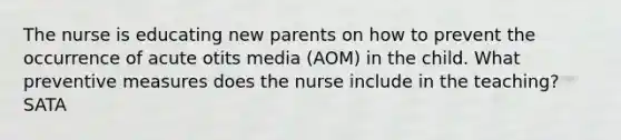 The nurse is educating new parents on how to prevent the occurrence of acute otits media (AOM) in the child. What preventive measures does the nurse include in the teaching? SATA